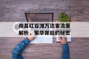 南昌红谷滩万达客流量解析,繁华背后的秘密 南昌红谷滩万达客流量解析,繁华背后的秘密