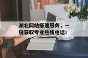 湖北网站搭建服务，一键获取专业热线电话！