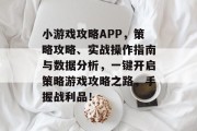 小游戏攻略APP,策略攻略、实战操作指南与数据分析,一键开启策略游戏攻略之路,手握战利品! 小游戏攻略APP,策略攻略、实战操作指南与数据分析,一键开启策略游戏攻略之路,手握战利品!
