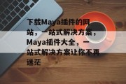 下载Maya插件的网站,一站式解决方案,Maya插件大全,一站式解决方案让你不再迷茫 下载Maya插件的网站,一站式解决方案,Maya插件大全,一站式解决方案让你不再迷茫