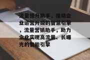 流量提升助手,推动企业运营升级的智慧引擎,流量营销助手,助力企业实现高流量、长曝光的智能引擎