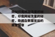 揭秘印度网站流量的秘密,印度网站流量的秘密,隐藏在数据背后的商业洞察 揭秘印度网站流量的秘密,印度网站流量的秘密,隐藏在数据背后的商业洞察