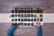 哈尔滨专业网站搭建方案分析及实践建议,哈尔滨专业网站搭建方案分析与实践建议 哈尔滨专业网站搭建方案分析及实践建议,哈尔滨专业网站搭建方案分析与实践建议