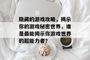 隐藏的游戏攻略，揭示你的游戏秘密世界，谁是最能揭示你游戏世界的超能力者？