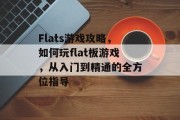 Flats游戏攻略，如何玩flat板游戏，从入门到精通的全方位指导
