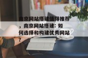 南京网站搭建值得推荐,南京网站搭建: 如何选择和构建优秀网站? 南京网站搭建值得推荐,南京网站搭建: 如何选择和构建优秀网站?