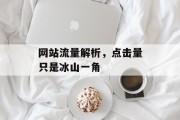 网站流量解析,点击量只是冰山一角 网站流量解析,点击量只是冰山一角