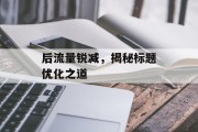 后流量锐减,揭秘标题优化之道 后流量锐减,揭秘标题优化之道