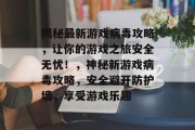 揭秘最新游戏病毒攻略,让你的游戏之旅安全无忧!,神秘新游戏病毒攻略,安全避开防护墙,享受游戏乐趣 揭秘最新游戏病毒攻略,让你的游戏之旅安全无忧!,神秘新游戏病毒攻略,安全避开防护墙,享受游戏乐趣