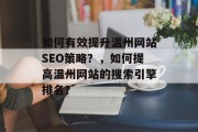 如何有效提升温州网站SEO策略?,如何提高温州网站的搜索引擎排名? 如何有效提升温州网站SEO策略?,如何提高温州网站的搜索引擎排名?