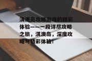 淇澳岛攻略游戏的精彩体验——一段详尽攻略之旅,淇澳岛,深度攻略与精彩体验! 淇澳岛攻略游戏的精彩体验——一段详尽攻略之旅,淇澳岛,深度攻略与精彩体验!