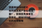 获嘉网站SEO优化,如何提高用户体验和流量?,获得优秀搜索引擎排名,网站SEO优化的关键策略 获嘉网站SEO优化,如何提高用户体验和流量?,获得优秀搜索引擎排名,网站SEO优化的关键策略