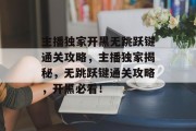 主播独家开黑无跳跃键通关攻略，主播独家揭秘，无跳跃键通关攻略，开黑必看！