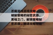 恶魔游戏游戏攻略——破解策略的秘密武器,黑暗之门,解锁策略秘密武器,破译攻略秘籍 恶魔游戏游戏攻略——破解策略的秘密武器,黑暗之门,解锁策略秘密武器,破译攻略秘籍