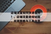 店铺流量如何快速提升？，店铺流量速增秘籍，关键策略与工具分享