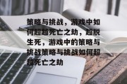 策略与挑战，游戏中如何超越死亡之劫，超脱生死，游戏中的策略与挑战策略与挑战如何超越死亡之劫