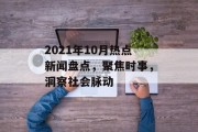 2021年10月热点新闻盘点,聚焦时事,洞察社会脉动 2021年10月热点新闻盘点,聚焦时事,洞察社会脉动