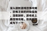 深入剖析游戏恐怖攻略,恐怖之旅的终极指南,深度剖析,游戏史上最惊悚攻略,你将如何成为下一个 深入剖析游戏恐怖攻略,恐怖之旅的终极指南,深度剖析,游戏史上最惊悚攻略,你将如何成为下一个