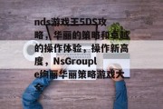 nds游戏王5DS攻略,华丽的策略和卓越的操作体验,操作新高度,NsGrouple绚丽华丽策略游戏大全 nds游戏王5DS攻略,华丽的策略和卓越的操作体验,操作新高度,NsGrouple绚丽华丽策略游戏大全