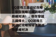 QQ游戏三国战纪攻略,带你领略三国战场的巅峰对决!,带你穿越三国烽火,QQ游戏三国战纪攻略探秘三国战场巅峰对决 QQ游戏三国战纪攻略,带你领略三国战场的巅峰对决!,带你穿越三国烽火,QQ游戏三国战纪攻略探秘三国战场巅峰对决