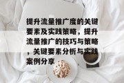 提升流量推广度的关键要素及实践策略,提升流量推广的技巧与策略,关键要素分析与实践案例分享 提升流量推广度的关键要素及实践策略,提升流量推广的技巧与策略,关键要素分析与实践案例分享