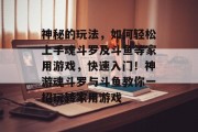 神秘的玩法，如何轻松上手魂斗罗及斗鱼等家用游戏，快速入门！神游魂斗罗与斗鱼教你一招玩转家用游戏