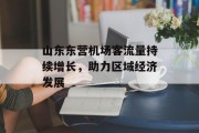山东东营机场客流量持续增长,助力区域经济发展 山东东营机场客流量持续增长,助力区域经济发展