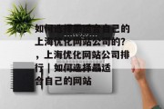 如何选择最适合自己的上海优化网站公司的?,上海优化网站公司排行 | 如何选择最适合自己的网站 如何选择最适合自己的上海优化网站公司的?,上海优化网站公司排行 | 如何选择最适合自己的网站
