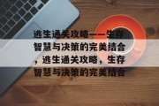 逃生通关攻略——生存智慧与决策的完美结合,逃生通关攻略,生存智慧与决策的完美结合 逃生通关攻略——生存智慧与决策的完美结合,逃生通关攻略,生存智慧与决策的完美结合