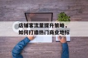 店铺客流量提升策略，如何打造热门商业地标