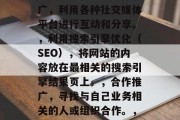 提高网站自然流量的六种策略,打造高质量内容,吸引并保持用户持续关注。,社交媒体推广,利用各种社交媒体平台进行互动和分享。,利用搜索引擎优化(SEO),将网站的内容放在最相关的搜索引擎结果页上。,合作推广,寻找与自己业务相关的人或组织合作。,移动友好,确保网站易于在移动设备上使用。,提供优惠和赠品,激发用户的购买欲望。 提高网站自然流量的六种策略,打造高质量内容,吸引并保持用户持续关注。,社交媒体推广,利用各种社交媒体平台进行互动和分享。,利用搜索引擎优化(SEO),将网站的内容放在最相关的搜索引擎结果页上。,合作推广,寻找与自己业务相关的人或组织合作。,移动友好,确保网站易于在移动设备上使用。,提供优惠和赠品,激发用户的购买欲望。