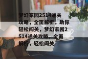 梦幻家园2514通关攻略,全面解析,助你轻松闯关,梦幻家园2514通关攻略,全面解析,轻松闯关 梦幻家园2514通关攻略,全面解析,助你轻松闯关,梦幻家园2514通关攻略,全面解析,轻松闯关
