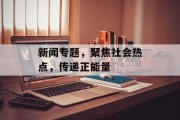 新闻专题,聚焦社会热点,传递正能量 新闻专题,聚焦社会热点,传递正能量