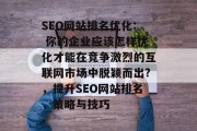SEO网站排名优化: 你的企业应该怎样优化才能在竞争激烈的互联网市场中脱颖而出?,提升SEO网站排名,策略与技巧