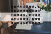 提升手机流量网速,如何有效地使用和管理你的网络连接,如何提高手机流量网速,有效管理网络连接的策略与技巧 提升手机流量网速,如何有效地使用和管理你的网络连接,如何提高手机流量网速,有效管理网络连接的策略与技巧