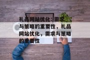礼品网站优化: 需求与策略的重要性,礼品网站优化,需求与策略的重要性 礼品网站优化: 需求与策略的重要性,礼品网站优化,需求与策略的重要性