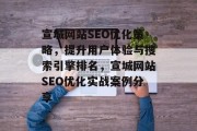 宣城网站SEO优化策略,提升用户体验与搜索引擎排名,宣城网站SEO优化实战案例分享 宣城网站SEO优化策略,提升用户体验与搜索引擎排名,宣城网站SEO优化实战案例分享