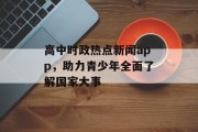 高中时政热点新闻app,助力青少年全面了解国家大事 高中时政热点新闻app,助力青少年全面了解国家大事