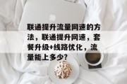联通提升流量网速的方法,联通提升网速,套餐升级+线路优化,流量能上多少?