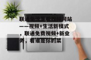 联通免流量看视频网站——视频+生活新模式,联通免费视频+新业务,看谁是你的菜 联通免流量看视频网站——视频+生活新模式,联通免费视频+新业务,看谁是你的菜