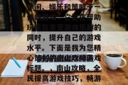 南山攻略游戏是一款集休闲、娱乐和策略于一体的游戏，它旨在帮助玩家在享受游戏乐趣的同时，提升自己的游戏水平。下面是我为您精心策划的南山攻略游戏标题。，南山攻略，全民提高游戏技巧，畅游江湖新大陆！