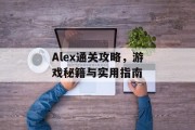 Alex通关攻略,游戏秘籍与实用指南 Alex通关攻略,游戏秘籍与实用指南