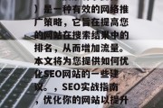 SEO(搜索引擎优化)是一种有效的网络推广策略,它旨在提高您的网站在搜索结果中的排名,从而增加流量。本文将为您提供如何优化SEO网站的一些建议。,SEO实战指南,优化你的网站以提升排名 SEO(搜索引擎优化)是一种有效的网络推广策略,它旨在提高您的网站在搜索结果中的排名,从而增加流量。本文将为您提供如何优化SEO网站的一些建议。,SEO实战指南,优化你的网站以提升排名