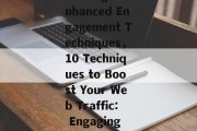 Boosting Web Traffic through Enhanced Engagement Techniques，10 Techniques to Boost Your Web Traffic: Engaging More with Your Visitors