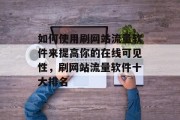 如何使用刷网站流量软件来提高你的在线可见性，刷网站流量软件十大排名