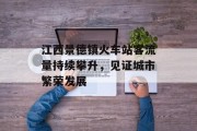 江西景德镇火车站客流量持续攀升,见证城市繁荣发展 江西景德镇火车站客流量持续攀升,见证城市繁荣发展