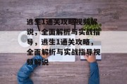 逃生1通关攻略视频解说，全面解析与实战指导，逃生1通关攻略，全面解析与实战指导视频解说