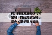 提升网站流量的技巧和策略,网站流量攻略,提升关键步骤与策略 提升网站流量的技巧和策略,网站流量攻略,提升关键步骤与策略