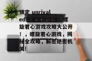 锁定 unrivaled密室逃脱挑战!螺旋君心游戏攻略大公开!,螺旋君心游戏,揭秘全攻略,解密绝密机关!  锁定 unrivaled密室逃脱挑战!螺旋君心游戏攻略大公开!,螺旋君心游戏,揭秘全攻略,解密绝密机关!