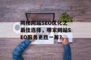 揭秘网站SEO优化之最佳选择,哪家网站SEO服务更胜一筹? 揭秘网站SEO优化之最佳选择,哪家网站SEO服务更胜一筹?